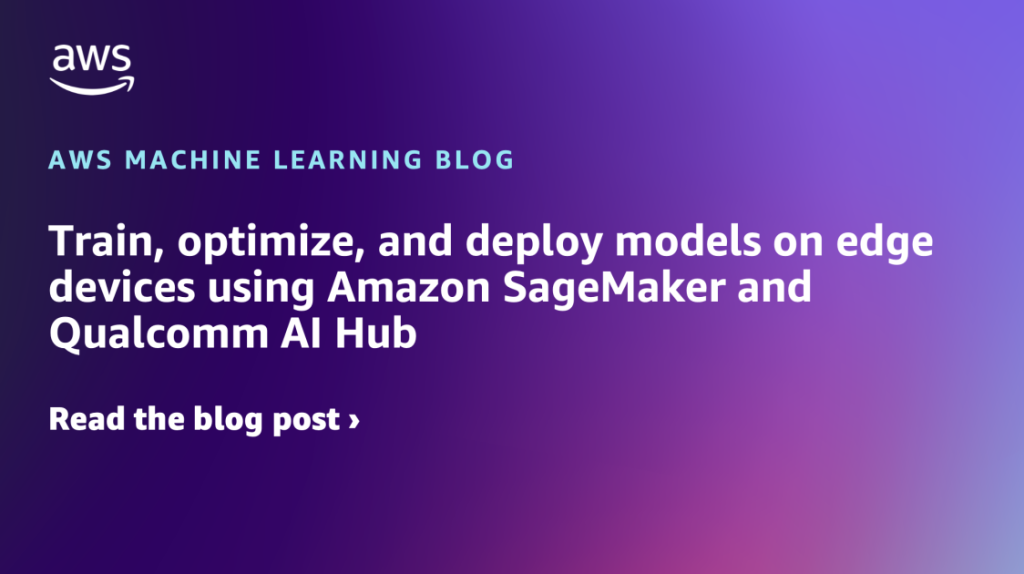 Train, optimize, and deploy models on edge devices using Amazon SageMaker and Qualcomm AI Hub